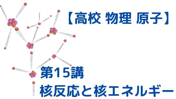 核反応と核エネルギー 高校物理をあきらめる前に 高校物理をあきらめる前に